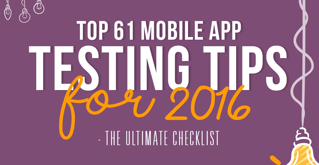 Top 61 Mobile App Testing Tips For 2016 - The Ultimate Checklist